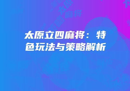 太原立四麻将：特色玩法与策略解析