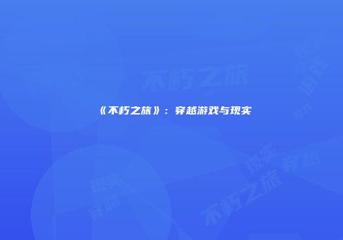 《不朽之旅》：穿越游戏与现实