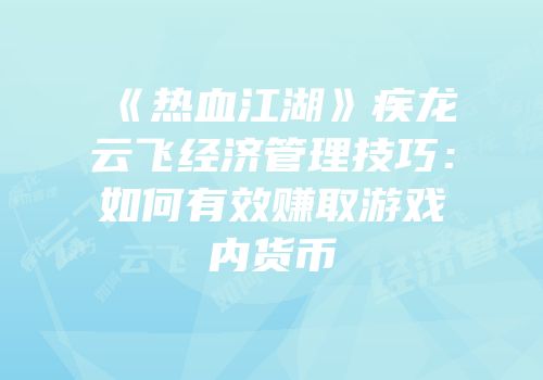 《热血江湖》疾龙云飞经济管理技巧：如何有效赚取游戏内货币