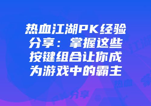 热血江湖PK经验分享：掌握这些按键组合让你成为游戏中的霸主