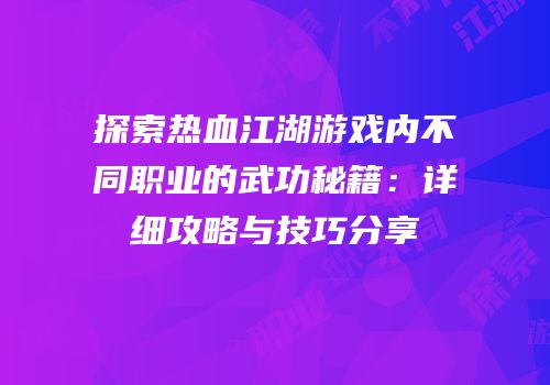 探索热血江湖游戏内不同职业的武功秘籍：详细攻略与技巧分享