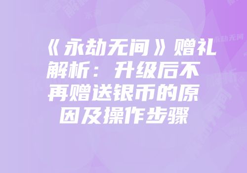 《永劫无间》赠礼解析：升级后不再赠送银币的原因及操作步骤