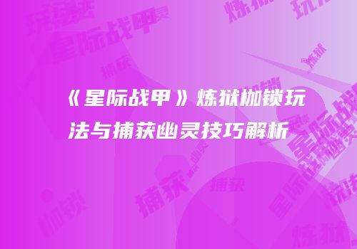 《星际战甲》炼狱枷锁玩法与捕获幽灵技巧解析