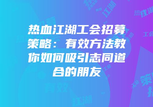 热血江湖工会招募策略：有效方法教你如何吸引志同道合的朋友