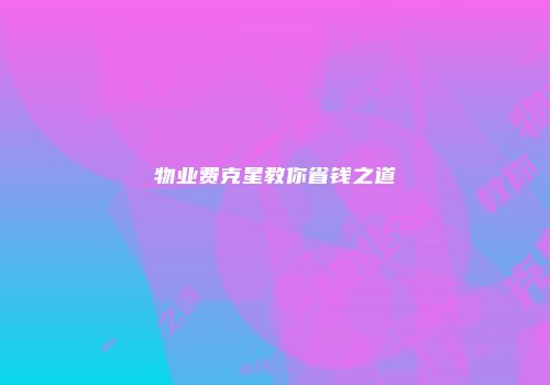物业费克星教你省钱之道