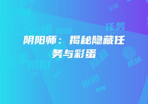 阴阳师：揭秘隐藏任务与彩蛋