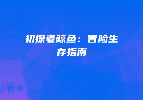 初探老鲸鱼：冒险生存指南