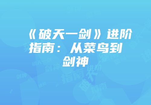 《破天一剑》进阶指南：从菜鸟到剑神