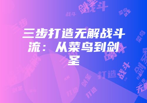 三步打造无解战斗流：从菜鸟到剑圣
