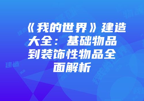 《我的世界》建造大全：基础物品到装饰性物品全面解析