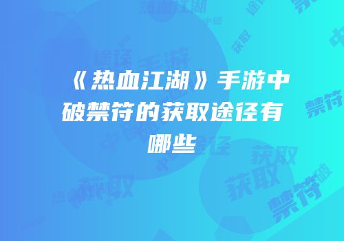 《热血江湖》手游中破禁符的获取途径有哪些
