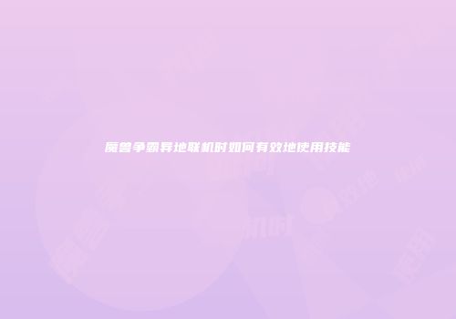 魔兽争霸异地联机时如何有效地使用技能