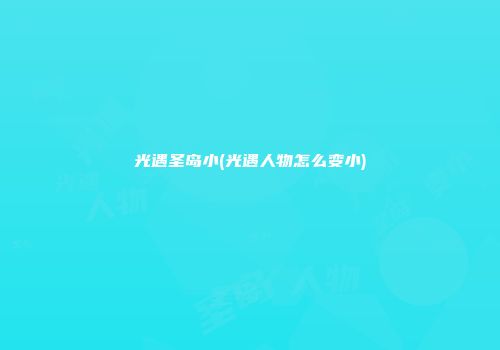 光遇圣岛小(光遇人物怎么变小)