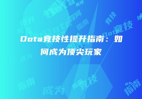 Dota竞技性提升指南：如何成为顶尖玩家