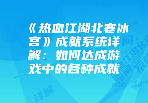 《热血江湖北寒冰宫》成就系统详解：如何达成游戏中的各种成就