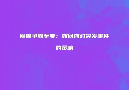 魔兽争霸至宝：如何应对突发事件的策略