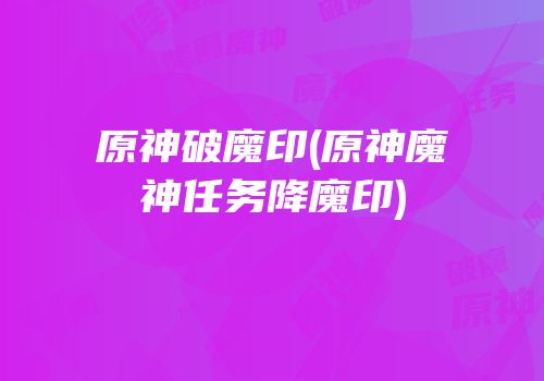 原神破魔印(原神魔神任务降魔印)
