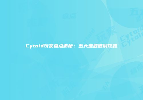 Cytoid玩家痛点解析：五大难题破解攻略