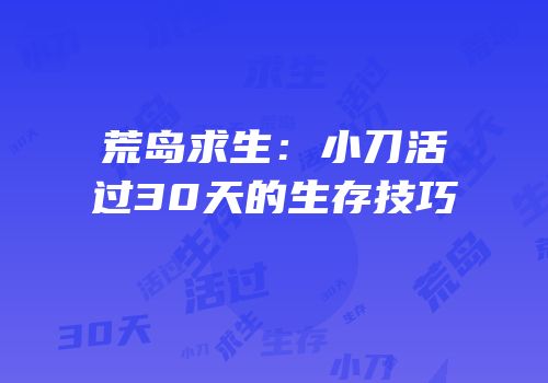 荒岛求生：小刀活过30天的生存技巧