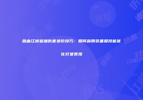 热血江湖追加伤害进阶技巧：如何利用装备和技能优化打架表现