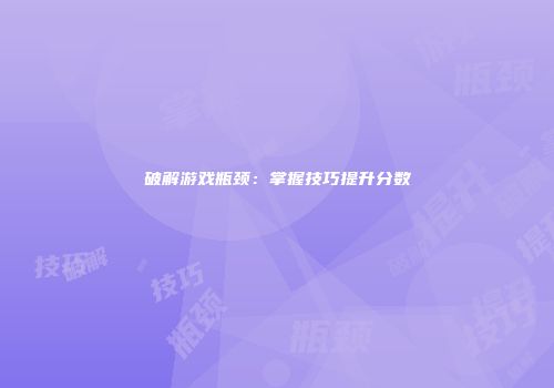 破解游戏瓶颈：掌握技巧提升分数