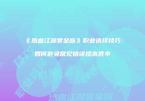 《热血江湖赏金版》职业选择技巧：如何避免常见错误提高胜率
