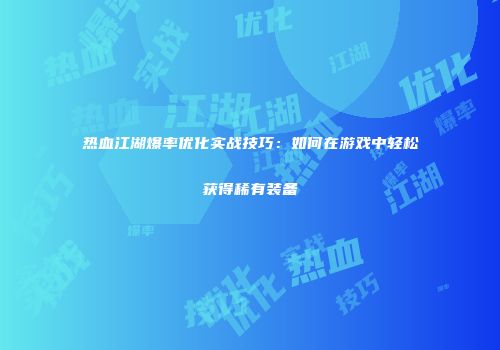 热血江湖爆率优化实战技巧：如何在游戏中轻松获得稀有装备