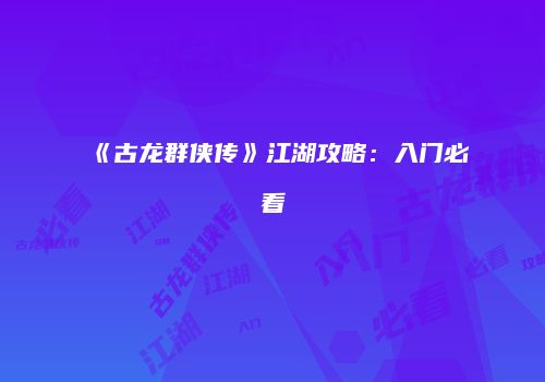 《古龙群侠传》江湖攻略：入门必看