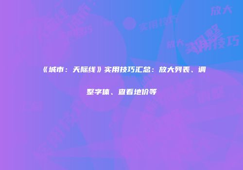 《城市：天际线》实用技巧汇总：放大列表、调整字体、查看地价等