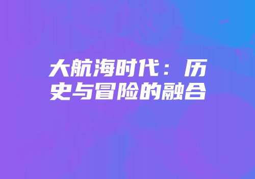 大航海时代：历史与冒险的融合