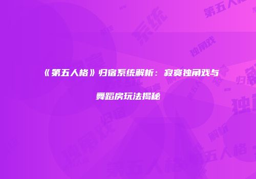 《第五人格》归宿系统解析：寂寞独角戏与舞蹈房玩法揭秘