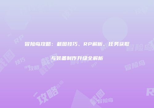 冒险岛攻略：截图技巧、RP解析、任务获取与装备制作升级全解析