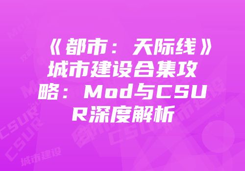 《都市：天际线》城市建设合集攻略：Mod与CSUR深度解析