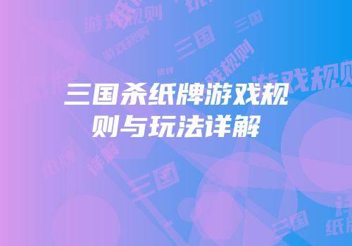 三国杀纸牌游戏规则与玩法详解