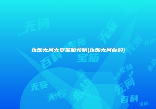 永劫无间无妄宝箱预测(永劫无间百科)