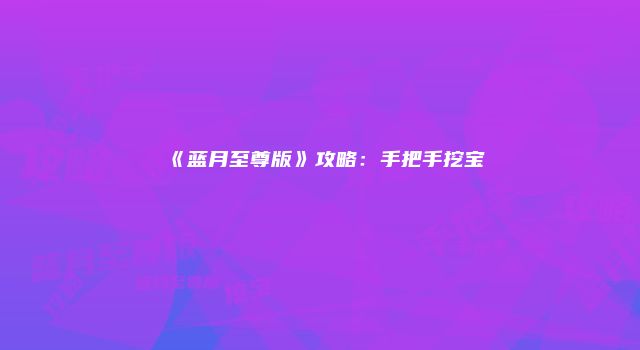 《蓝月至尊版》攻略：手把手挖宝