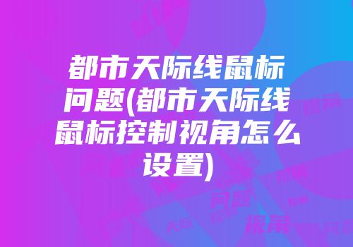都市天际线鼠标问题(都市天际线鼠标控制视角怎么设置)