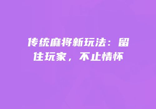 传统麻将新玩法：留住玩家，不止情怀