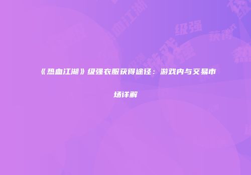 《热血江湖》级强衣服获得途径：游戏内与交易市场详解
