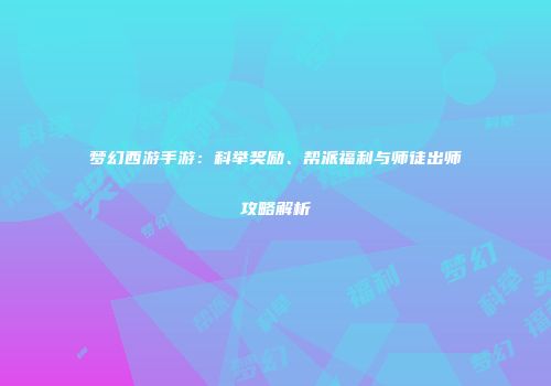 梦幻西游手游：科举奖励、帮派福利与师徒出师攻略解析