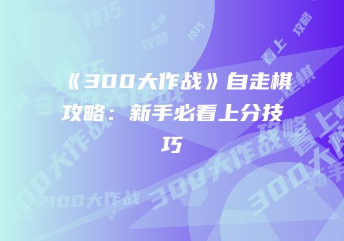 《300大作战》自走棋攻略：新手必看上分技巧