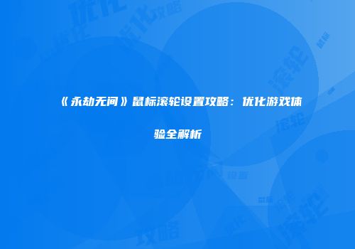 《永劫无间》鼠标滚轮设置攻略：优化游戏体验全解析