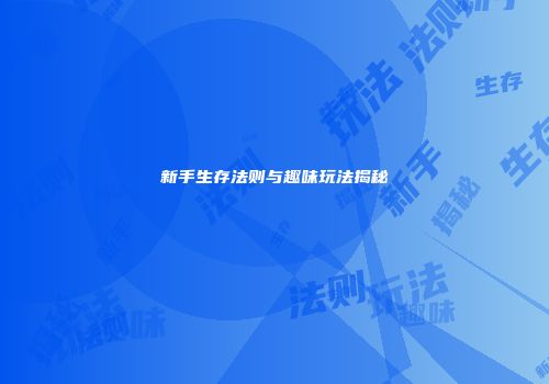 新手生存法则与趣味玩法揭秘