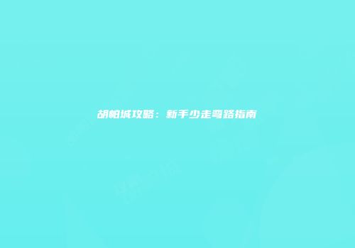 胡帕城攻略：新手少走弯路指南