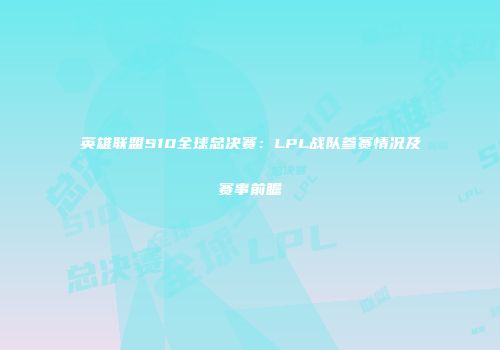 英雄联盟S10全球总决赛：LPL战队参赛情况及赛事前瞻