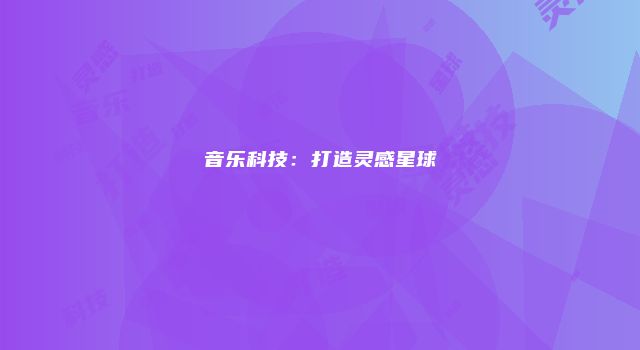 音乐科技：打造灵感星球