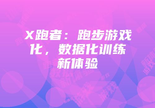X跑者：跑步游戏化，数据化训练新体验
