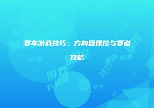 赛车游戏技巧：方向盘操控与赛道攻略