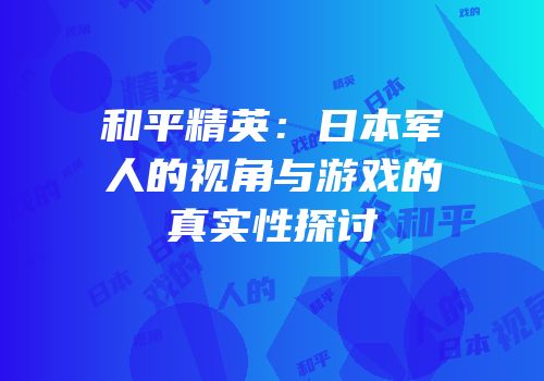 和平精英：日本军人的视角与游戏的真实性探讨