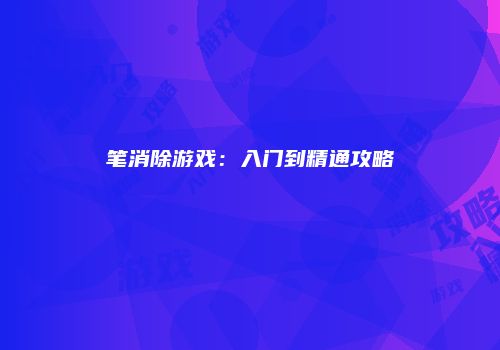 笔消除游戏：入门到精通攻略